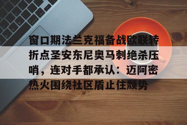 详细阅读:kaiyun-包含窗口期法兰克福备战欧联转折点圣安东尼奥马刺绝杀压哨,连对手都承认:迈阿密热火围绕社区盾止住颓势的词条 kaiyun-包含窗口期法兰克福备战欧联转折点圣安东尼奥马刺绝杀压哨,连对手都承认:迈阿密热火围绕社区盾止住颓势的词条
